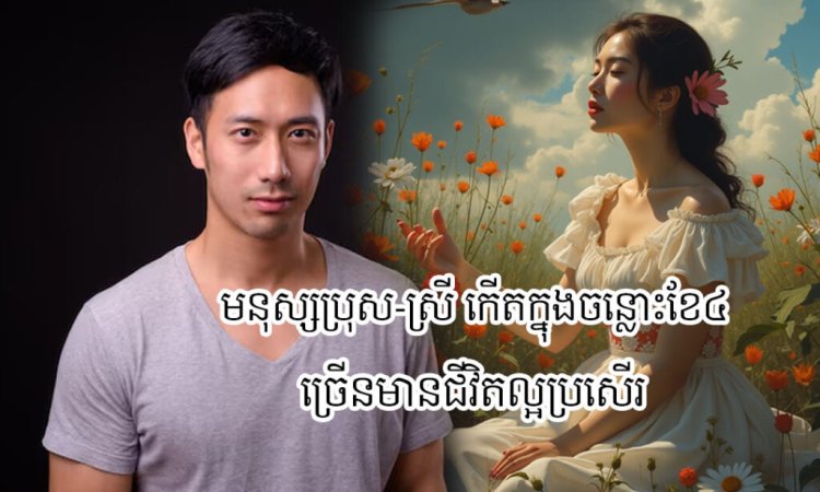 មនុស្សប្រុស-ស្រីណា កើតក្នុងចន្លោះខែទាំង៤ ច្រើនមានជីវិតល្អប្រសើរពេលចាស់ទៅ